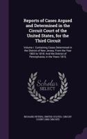 Reports of Cases Argued and Determined in the Circuit Court of the United States, for the Third Circuit: Volume I. Containing Cases Determined in the District of New Jersey, from the Year 1803 to 1818 1345600739 Book Cover