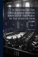 A Treatise On The Civil Jurisdiction Of Justices Of The Peace In The State Of New York, Volume 1 1248073657 Book Cover
