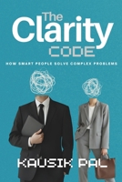 THE CLARITY CODE: How Smart People Solve Complex Problems Without Overthinking Everything B0FQ5K4QR4 Book Cover