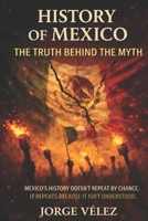History of Mexico The Truth Behind the Myth: How Political Structures, Institutional Fragility, and Official Narratives Shaped Modern Mexico, Power, Myth, Making of a Nation B0GRN7ZFKQ Book Cover