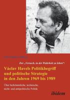 Der "Versuch, in der Wahrheit zu leben": Václav Havels Politikbegriff und politische Strategie in den Jahren 1969 bis 1989: Über Herkömmliche, ... Und Antipolitische Politik 3838204735 Book Cover