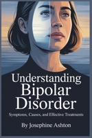 Understanding Bipolar Disorder: Symptoms, Causes, and Effective Treatments B0FDGMN3BR Book Cover