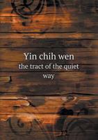 Yin Chih Wen: The Tract of the Quiet Way, with Extracts from the Chinese Commentary - Primary Source Edition 1479146226 Book Cover