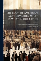 The book of American municipalities; what is what in our cities; 1174635606 Book Cover