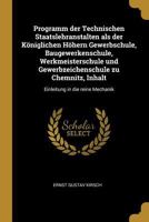 Programm Der Technischen Staatslehranstalten ALS Der K�niglichen H�hern Gewerbschule, Baugewerkenschule, Werkmeisterschule Und Gewerbzeichenschule Zu Chemnitz, Inhalt: Einleitung in Die Reine Mechanik 1019312572 Book Cover