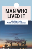 Man Who Lived It: A Real Navy Radio And By A Real Navy Radioman: Vietnam War Navy Veterans Stories null Book Cover