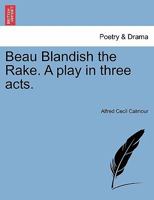 Beau Blandish the Rake. A play in three acts. 1241074623 Book Cover