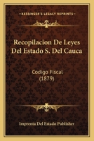 Recopilacion De Leyes Del Estado S. Del Cauca: Codigo Fiscal (1879) 1168031761 Book Cover