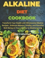 Alkaline Diet Cookbook: Transform Your Health with Wholesome Alkaline Recipes, Embrace Balance, Vitality, and Flavorful Well-Being on Your Journey to Alkaline Living B0CRHKH9VD Book Cover