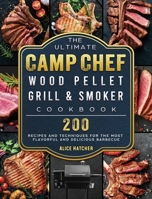 The Ultimate Camp Chef Wood Pellet Grill & Smoker Cookbook: 200 Recipes and Techniques for the Most Flavorful and Delicious Barbecue 1803201177 Book Cover