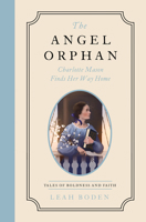 The Angel Orphan: Charlotte Mason Finds Her Way Home - Tales of Boldness and Faith - Book 1 0802433537 Book Cover