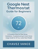 Google Nest Thermostat Guide for Beginners: A Complete Step-by-Step Setup, Installation, Troubleshooting & Smart-Home Usage Guide for All Four Latest Nest Models B0G3W9ZSB2 Book Cover