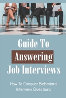 Guide To Answering Job Interviews: How To Conquer Behavioral Interview Questions: How To Conquer Interview B09BM38J43 Book Cover