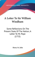 A Letter to Sir William Windham; II. Some Reflections on the Present State of the Nation; III. a Letter to Mr. Pope 1141880431 Book Cover