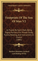 Footprints Of The Son Of Man V2: As Traced By Saint Mark, Being Eighty Portions For Private Study, Family Reading, And Instructions In Church 1164648969 Book Cover