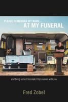 Please Remember My Name...at My Funeral: And Bring Some Chocolate Chip Cookies with You 1468534882 Book Cover