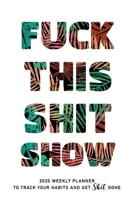 Fuck This Shit Show: 2020 weekly Planner To Track Your Fuckery And Get Shit Done - Swear Words Included! - White Elephant Gag Gift Calendar 1678384666 Book Cover