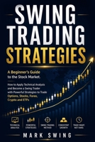 Swing Trading Strategies: A Beginner's Guide to the Stock Market. How to Apply Technical Analysis and Become a Swing Trader with Powerful Strategies to Trade Options, Stocks, Forex, Crypto and ETFs 3691049621 Book Cover