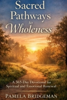 Sacred Pathways to Wholeness: A 365-Day Devotional for Spiritual and Emotional Renewal B0GVJLPF29 Book Cover