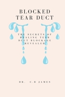 BLOCKED TEAR DUCT: THE SECRETS OF HEALING TEAR DUCT BLOCKAGE REVEALED B0CQYR3KHN Book Cover