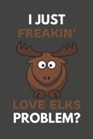 I Just Freakin' Love Elks Problem?: Elk Gifts For Elk Lovers Only | Blank Lined Notebook Journal to Write In, Notes, To Do Lists, Task Lists 1693809346 Book Cover