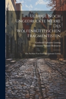 Uebrige noch ungedruckte Werke des Wolfenbüttlischen Fragmentisten: Ein Nachlass von Gotthold Ephraim Lessing 1022227505 Book Cover