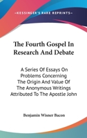 The Fourth Gospel in Research and Debate: A Series of Essays on Problems Concerning the Origin and Value of the Anonymous Writings Attributed to the Apostle John 0530385872 Book Cover