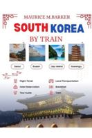 SOUTH KOREA BY TRAIN: A complete ,quick and stress free guide for exploring Korea through its word class rail system. B0G4JR2YQ4 Book Cover