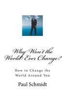 Why Won't the World Ever Change?: How to Change the World Around You 0615645747 Book Cover