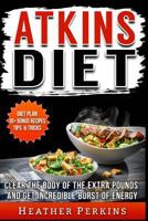 Atkins Diet - Clear the Body of the Extra Pounds and Get Incredible Burst of Energy 1539360520 Book Cover