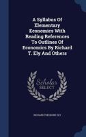 A Syllabus Of Elementary Economics With Reading References To Outlines Of Economics By Richard T. Ely And Others 1022363743 Book Cover