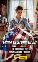 From 13 Stars to 50: The History of the American Flag For Kids 1257998986 Book Cover
