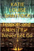 Teapots And Attics: I'll Never Let Go 1494480247 Book Cover