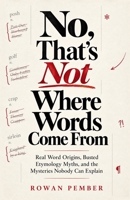 No, That's Not Where Words Come From: Real Word Origins, Busted Etymology Myths, and the Mysteries Nobody Can Explain B0HKJWGDYK Book Cover