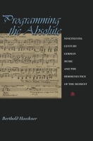 Programming the Absolute: Nineteenth-Century German Music and the Hermeneutics of the Moment. 0691001499 Book Cover