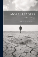 Moral Leaders: A Handbook of Twelve Lectures 1021719072 Book Cover