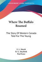 Where the Buffalo Roamed: The Story of Western Canada Told for the Young 1018928618 Book Cover
