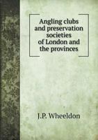 Angling Clubs and Preservation Societies of London and the Provinces 110401386X Book Cover