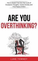 Are You Overthinking?: How to Break Free from the Cycle of Excessive Thoughts, Control Anxiety and Find Peace of Mind 1763847314 Book Cover
