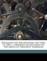 Discourse on the national fast (May 14, 1841,): observed on occasion of the death of President Harrison 1359496947 Book Cover