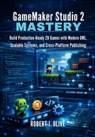GameMaker Studio 2 Mastery: Build Production-Ready 2D Games with Modern GML, Scalable Systems, and Cross-Platform Publishing B0GFJQ36WG Book Cover