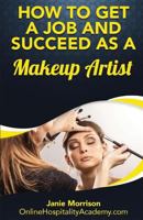 How to Get a Job and Succeed as a Makeup Artist 1539584666 Book Cover