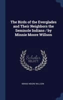 The Birds of the Everglades and Their Neighbors the Seminole Indians / by Minnie Moore Willson 134024389X Book Cover