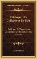 Catalogue Des Collections De Bois: Exhibees A L'Exposition Universelle De Paris En 1889 (1889) 1168016665 Book Cover