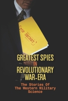 Greatest Spies In Revolutionary War-Era: The Stories Of The Western Military Science: Covert Operations null Book Cover