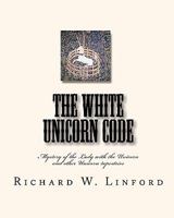 The White Unicorn Code: Mystery of the Lady with the Unicorn and other Unicorn tapestries 1452852383 Book Cover