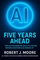 AI: FIVE YEARS AHEAD: How Entrepreneur's Build the Future Before Everyone Else Wakes Up 1989373674 Book Cover