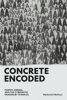 Concrete Encoded: Poetry, Design, and the Cybernetic Imaginary in Brazil 1477332537 Book Cover