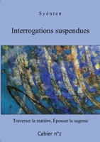 Interrogations suspendues - Cahier 2: Traverser la matière, Épouser la sagesse 2322394866 Book Cover