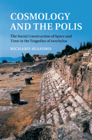 Cosmology and the Polis: The Social Construction of Space and Time in the Tragedies of Aeschylus 1107470722 Book Cover